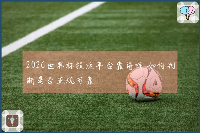 2026世界杯投注平台靠谱吗 如何判断是否正规可靠