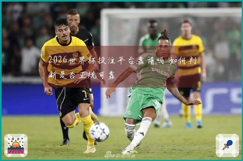 2026世界杯投注平台靠谱吗 如何判断是否正规可靠